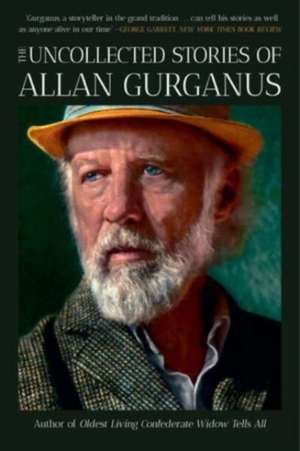 The Uncollected Stories of Allan Gurganus de Allan Gurganus