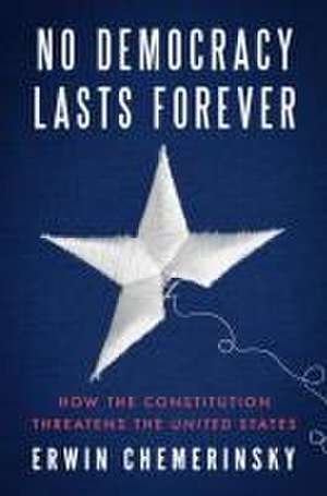 No Democracy Lasts Forever – How the Constitution Threatens the United States de Erwin Chemerinsky