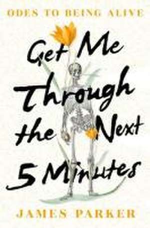 Get Me Through the Next Five Minutes – Odes to Being Alive de James Parker