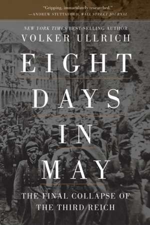 Eight Days in May – The Final Collapse of the Third Reich de Volker Ullrich