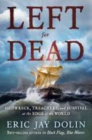 Left for Dead – Shipwreck, Treachery, and Survival at the Edge of the World de Eric Jay Dolin