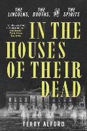 In the Houses of Their Dead – The Lincolns, the Booths, and the Spirits de Terry Alford