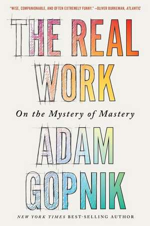 The Real Work – On the Mystery of Mastery de Adam Gopnik