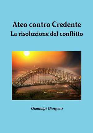 Ateo Contro Credente La Risoluzione del Conflitto de Gianluigi Giorgetti