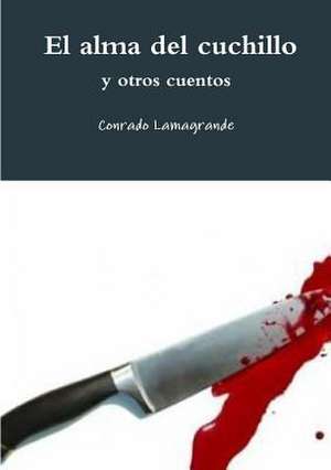 El Alma del Cuchillo y Otros Cuentos de Conrado Lamagrande