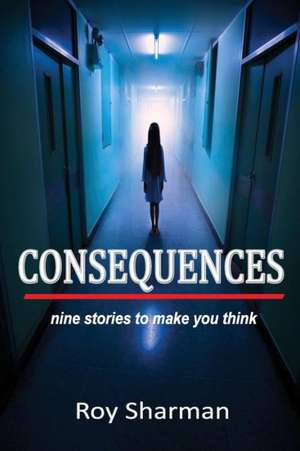 Consequences: Nine Stories to Make You Think de Roy Sharman