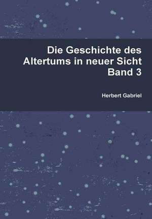 Die Geschichte Des Altertums in Neuer Sicht Band 3 de Herbert Gabriel