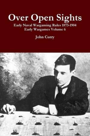 Over Open Sights Early Naval Wargaming Rules 1873-1904 Early Wargames Volume 6 de John Curry