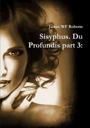 Sisyphus. Du Profundis Part 3 de James Wf Roberts