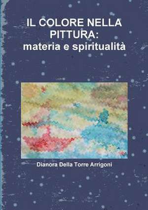 Il Colore Nella Pittura: Materia E Spiritualita de Dianora Della Torre Arrigoni