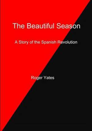 The Beautiful Season a Story of the Spanish Revolution de Roger Yates