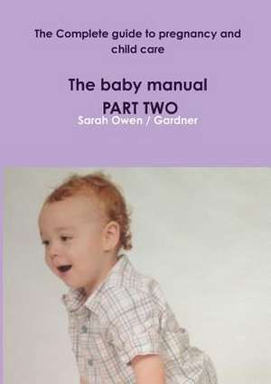 The Complete Guide to Pregnancy and Child Care - The Baby Manual - Part Two de Sarah Owen Gardner