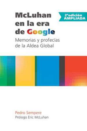 McLuhan En La Era de Google - Memorias y Profecias de La Aldea Global - 2 Edicion Ampliada de Pedro Sempere