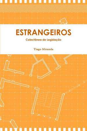 Estrangeiros - Legislacao Sobre O Regime Juridico DOS Estrangeiros Na Repubica de Angola de Tiago Miranda