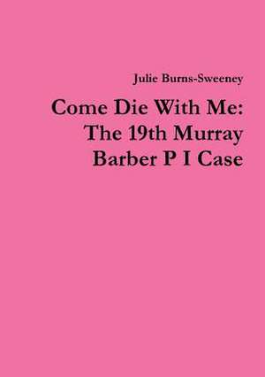 Come Die with Me: The 19th Murray Barber P I Case de Julie Burns-Sweeney