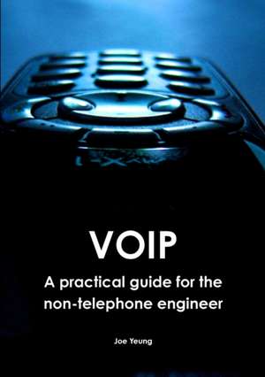 Voip - A Practical Guide for the Non-Telephone Engineer de Joe Yeung