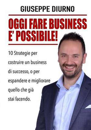 Oggi Fare Business E' Possibile! de Giuseppe Diurno