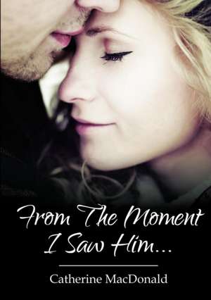 From the Moment I Saw Him .... de Catherine MacDonald