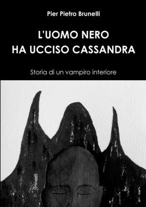 L'Uomo Nero Ha Ucciso Cassandra - Storia Di Un Vampiro Interiore de Pier Pietro Brunelli