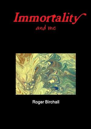 Immortality and Me de Roger Birchall