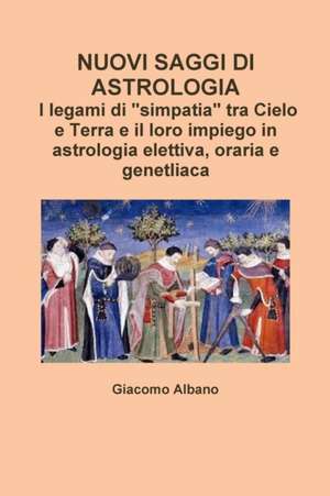 Nuovi Saggi Di Astrologia. I Legami Di "Simpatia" Tra Cielo E Terra E Il Loro Impiego in Astrologia Elettiva, Oraria E Genetliaca de Giacomo Albano