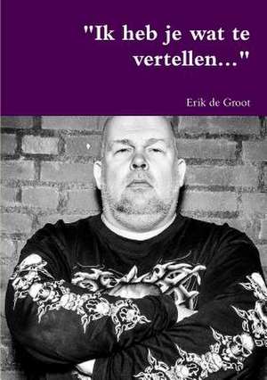 "Ik Heb Je Wat Te Vertellen..." de Erik De Groot