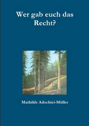 Wer Gab Euch Das Recht? de Mathilde Adochiei-Muller