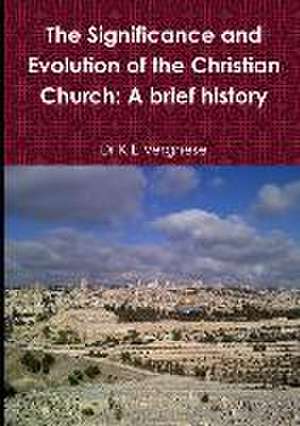 The Significance and Evolution of the Christian Church: A Brief History de Dr K. E. Verghese