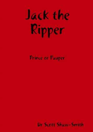 Jack the Ripper - Prince or Pauper de Dr Scott Shaw-Smith