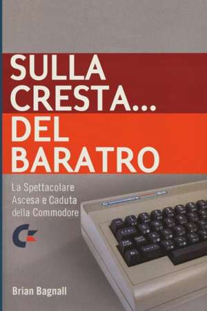 Sulla Cresta... del Baratro: La Spettacolare Ascesa E Caduta Della Commodore de Brian Bagnall