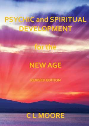 Psychic and Spiritual Development for the New Age - Revised Edition de C. L. Moore