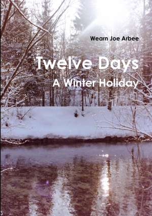 Twelve Days - A Winter Holiday de Wearn Joe Arbee