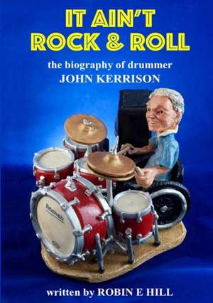 It Ain't Rock & Roll: The Biography of Drummer John Kerrison de Robin E. Hill