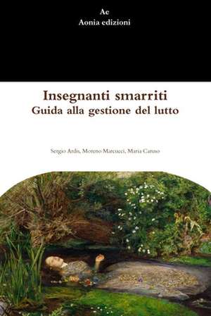 Insegnanti Smarriti. Guida Alla Gestione del Lutto de Sergio Ardis