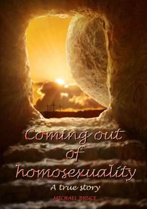 Coming Out of Homosexuality. a True Story de Michael Bruce