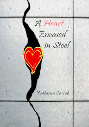 A Heart Encased in Steel de Catherine Carson