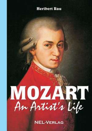 Mozart, an Artist's Life de Rau Heribert