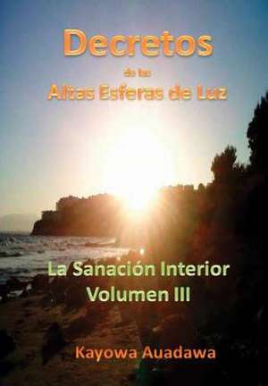 Decretos de Las Altas Esferas de Luz. La Sanacion Interior. Volumen III de Kayowa Auadawa