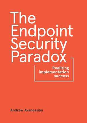 The Endpoint Security Paradox de Andrew Avanessian