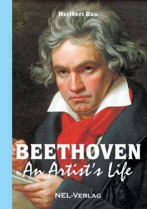 Beethoven, An Artist's Life de Heribert Rau