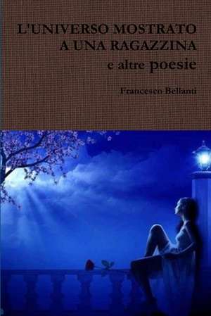 L'Universo Mostrato a Una Ragazzina E Altre Poesie de Francesco Bellanti