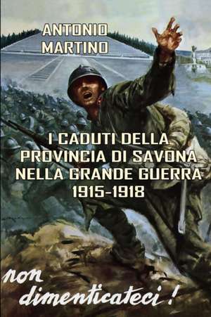 I Caduti della provincia di Savona nella Grande Guerra (1915-1918) de Antonio Martino