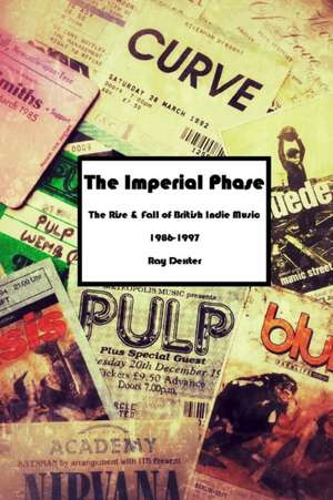 The Imperial Phase - The Rise and Fall of British Indie Music 1986-1997 de Ray Dexter