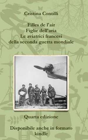 Filles de L'Air Figlie Dell'aria Le Aviatrici Francesi Della Seconda Guerra Mondiale Quarta Edizione de Cristina Contilli