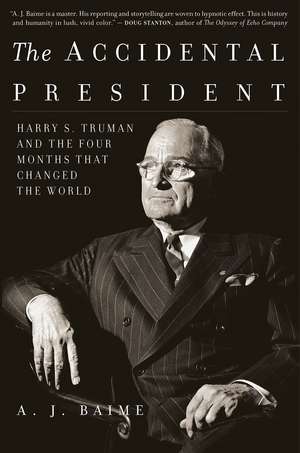 The Accidental President: Harry S. Truman and the Four Months That Changed the World de A. J. Baime