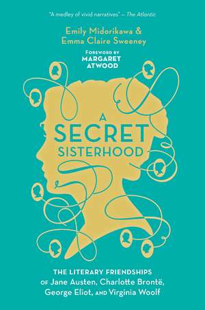 A Secret Sisterhood: The Literary Friendships of Jane Austen, Charlotte Brontë, George Eliot, and Virginia Woolf de Emily Midorikawa