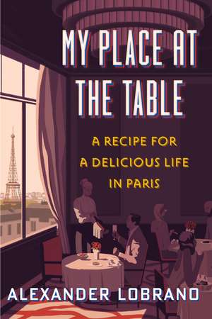 My Place At The Table: A Recipe for a Delicious Life in Paris de Alexander Lobrano