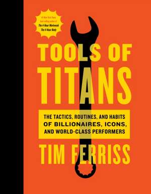 Tools of Titans: The Tactics, Routines, and Habits of Billionaires, Icons, and World-Class Performers de Timothy Ferriss