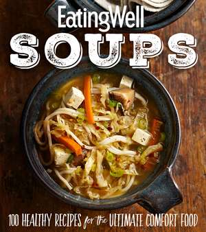 EatingWell Soups: 100 Healthy Recipes for the Ultimate Comfort Food de The Editors of EatingWell