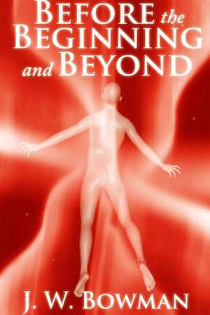 Before the Beginning and Beyond de J. W. Bowman